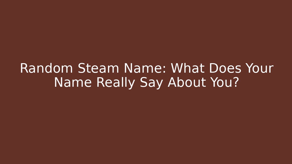 Random Steam Name: What Does Your Name Really Say About You?