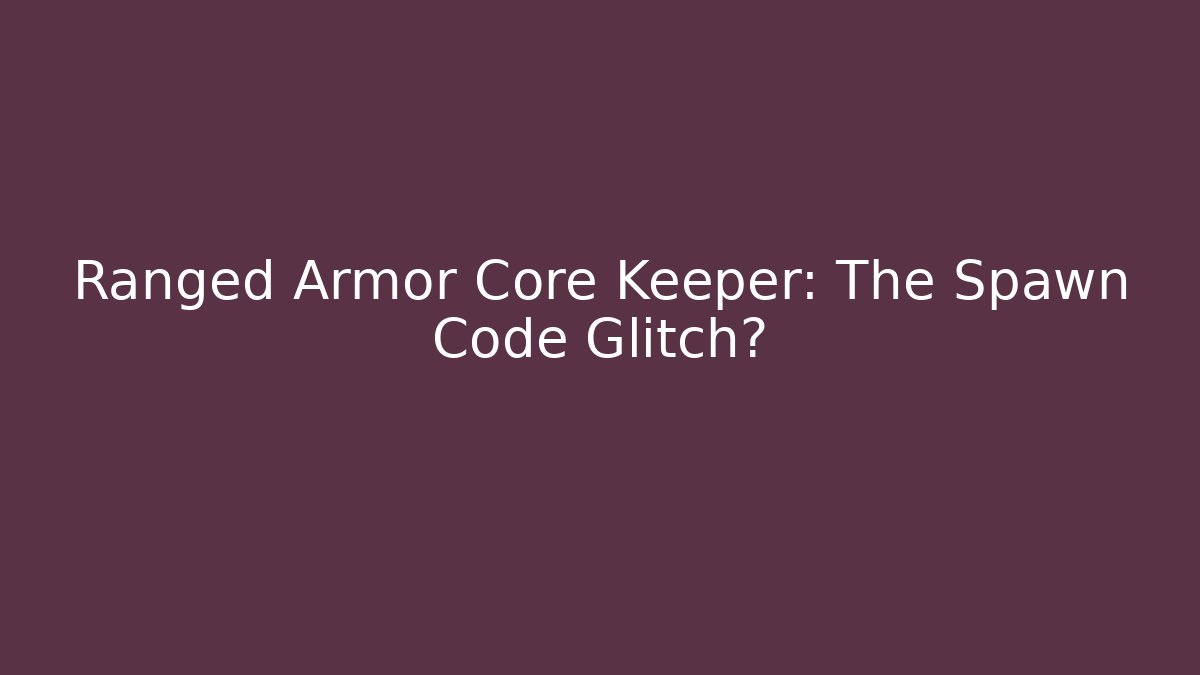 Ranged Armor Core Keeper: The Spawn Code Glitch?