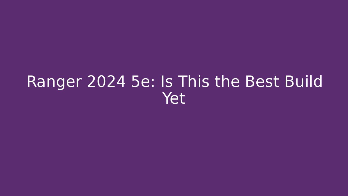 Ranger 2024 5e: Is This the Best Build Yet