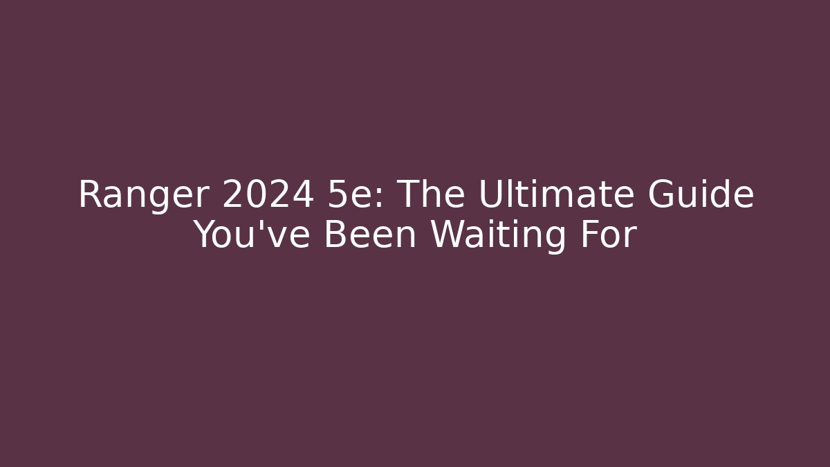 Ranger 2024 5e: The Ultimate Guide You’ve Been Waiting For
