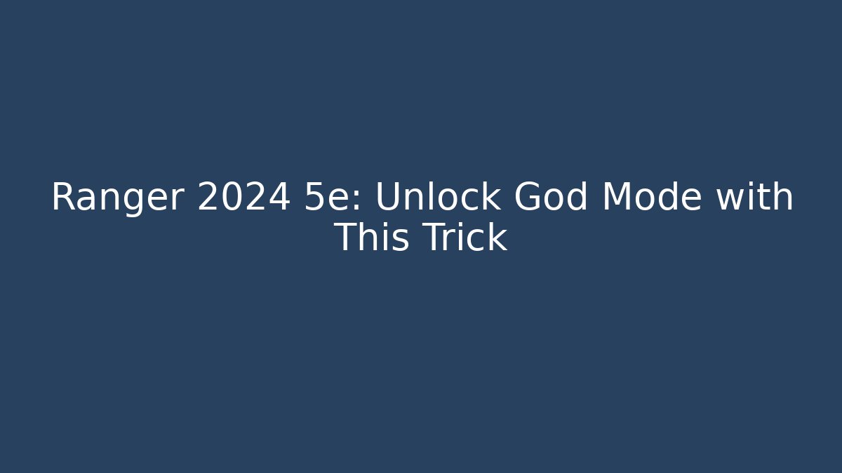 Ranger 2024 5e: Unlock God Mode with This Trick