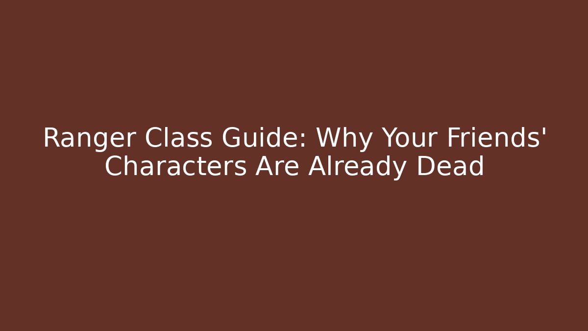 Ranger Class Guide: Why Your Friends' Characters Are Already Dead