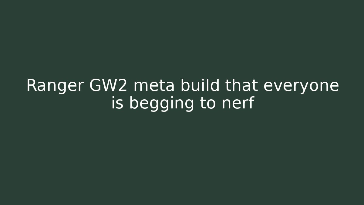 Ranger GW2 meta build that everyone is begging to nerf