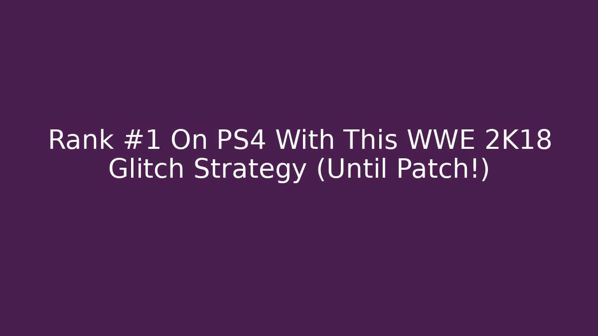 Rank #1 On PS4 With This WWE 2K18 Glitch Strategy (Until Patch!)