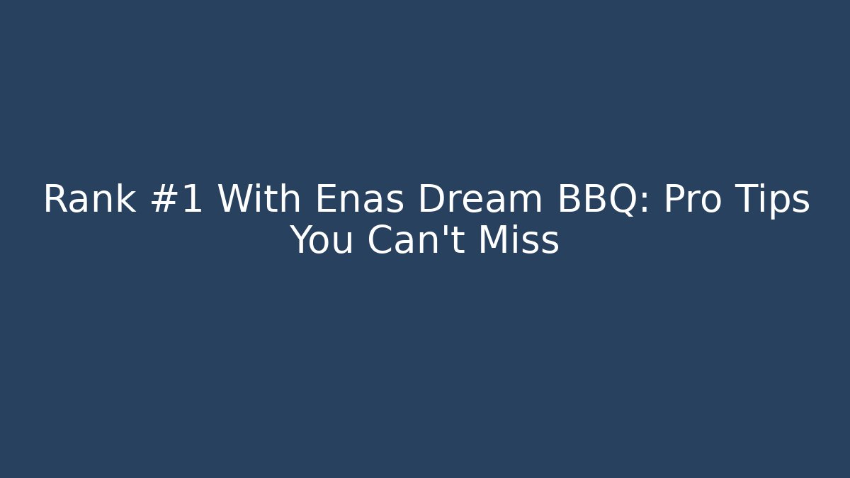 Rank #1 With Enas Dream BBQ: Pro Tips You Can't Miss