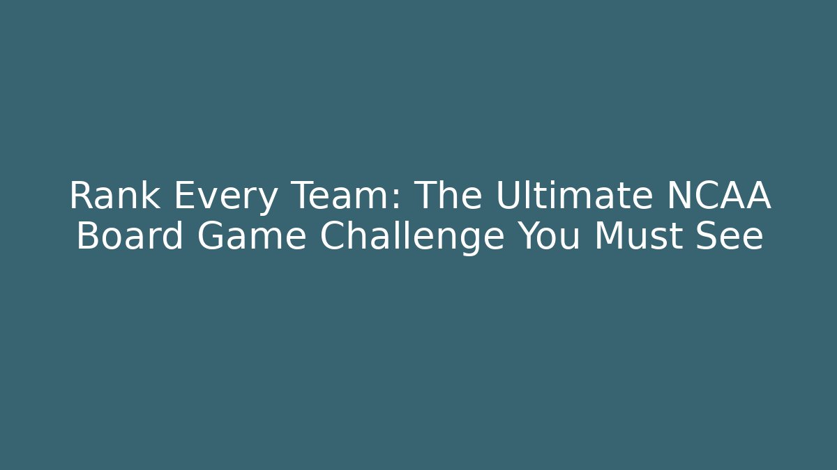 Rank Every Team: The Ultimate NCAA Board Game Challenge You Must See