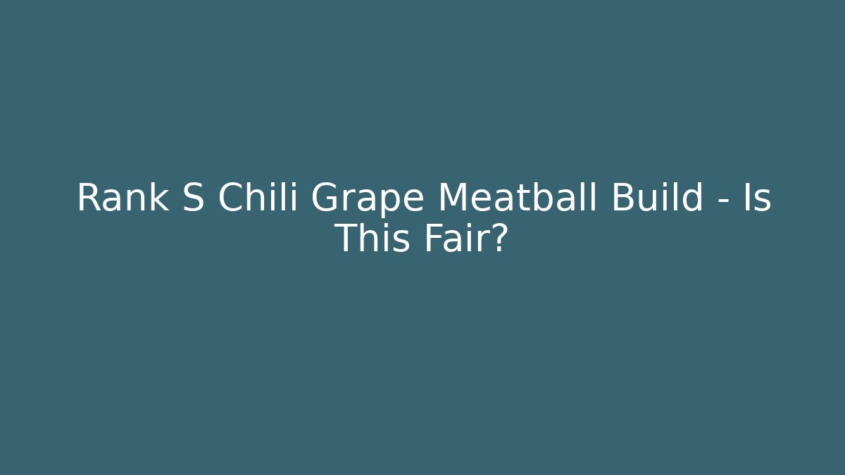 Rank S Chili Grape Meatball Build – Is This Fair?
