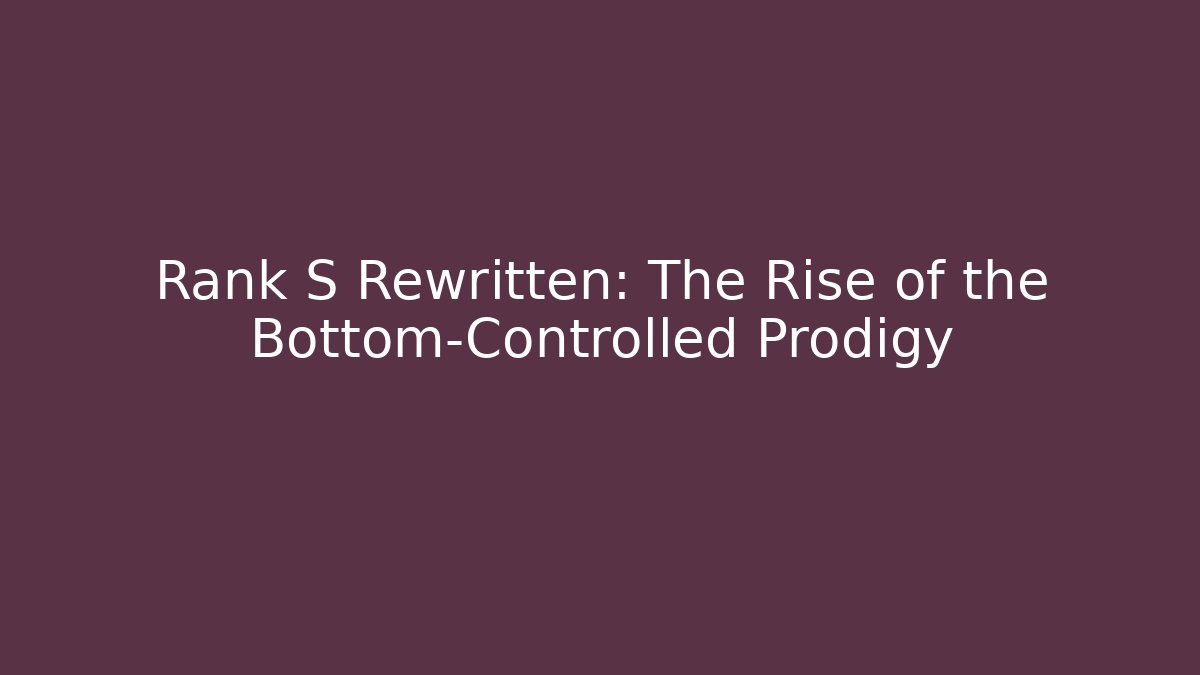 Rank S Rewritten: The Rise of the Bottom-Controlled Prodigy