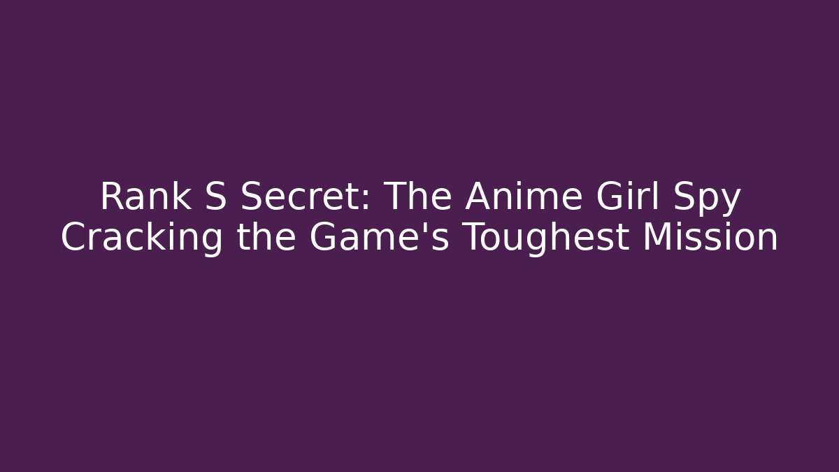 Rank S Secret: The Anime Girl Spy Cracking the Game's Toughest Mission