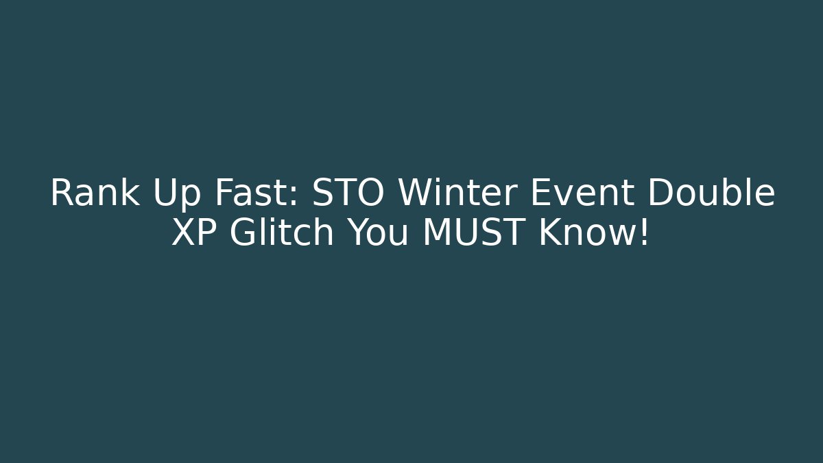 Rank Up Fast: STO Winter Event Double XP Glitch You MUST Know!