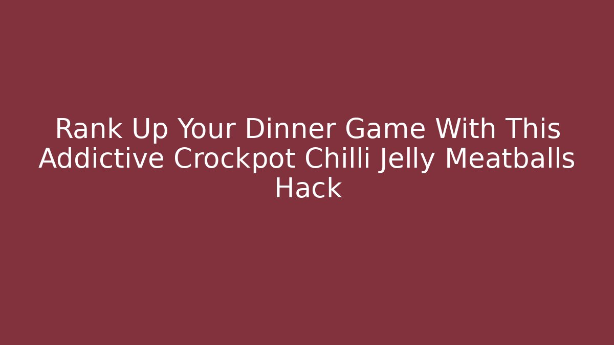 Rank Up Your Dinner Game With This Addictive Crockpot Chilli Jelly Meatballs Hack