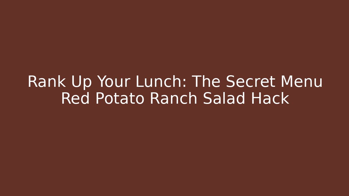 Rank Up Your Lunch: The Secret Menu Red Potato Ranch Salad Hack