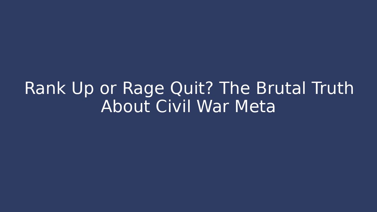 Rank Up or Rage Quit? The Brutal Truth About Civil War Meta