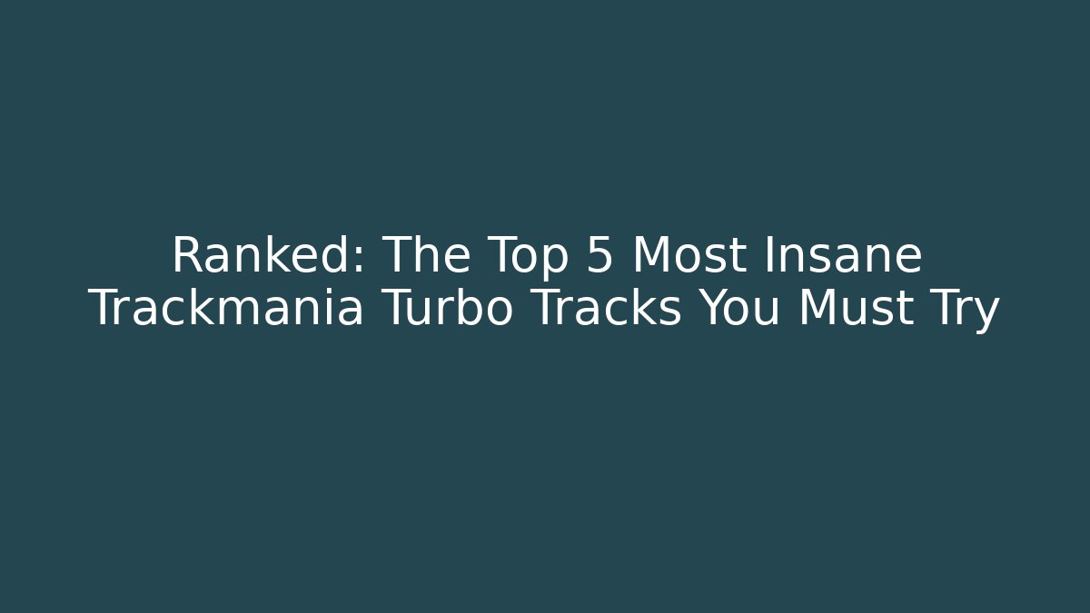 Ranked: The Top 5 Most Insane Trackmania Turbo Tracks You Must Try - Critter Realm