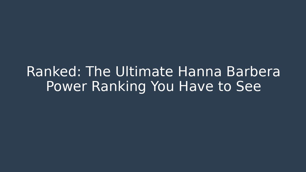 Ranked: The Ultimate Hanna Barbera Power Ranking You Have to See