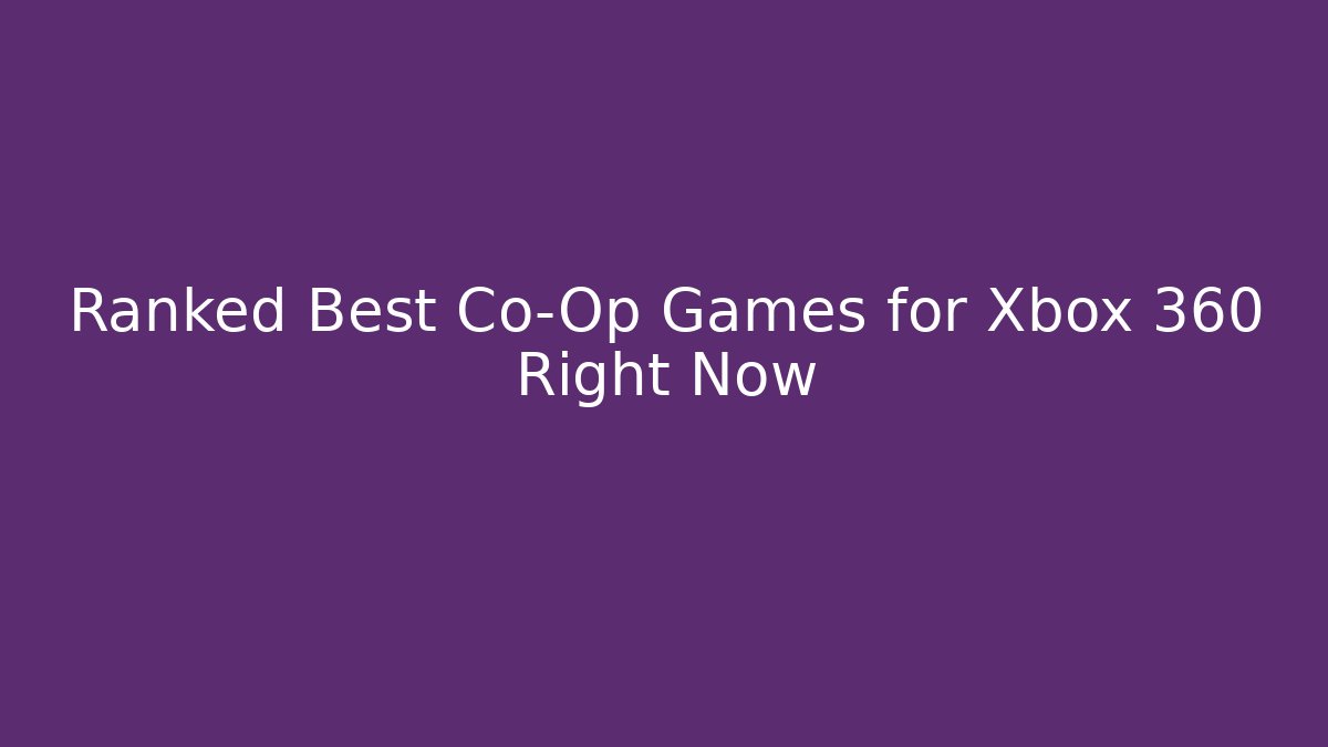 Ranked Best Co-Op Games for Xbox 360 Right Now