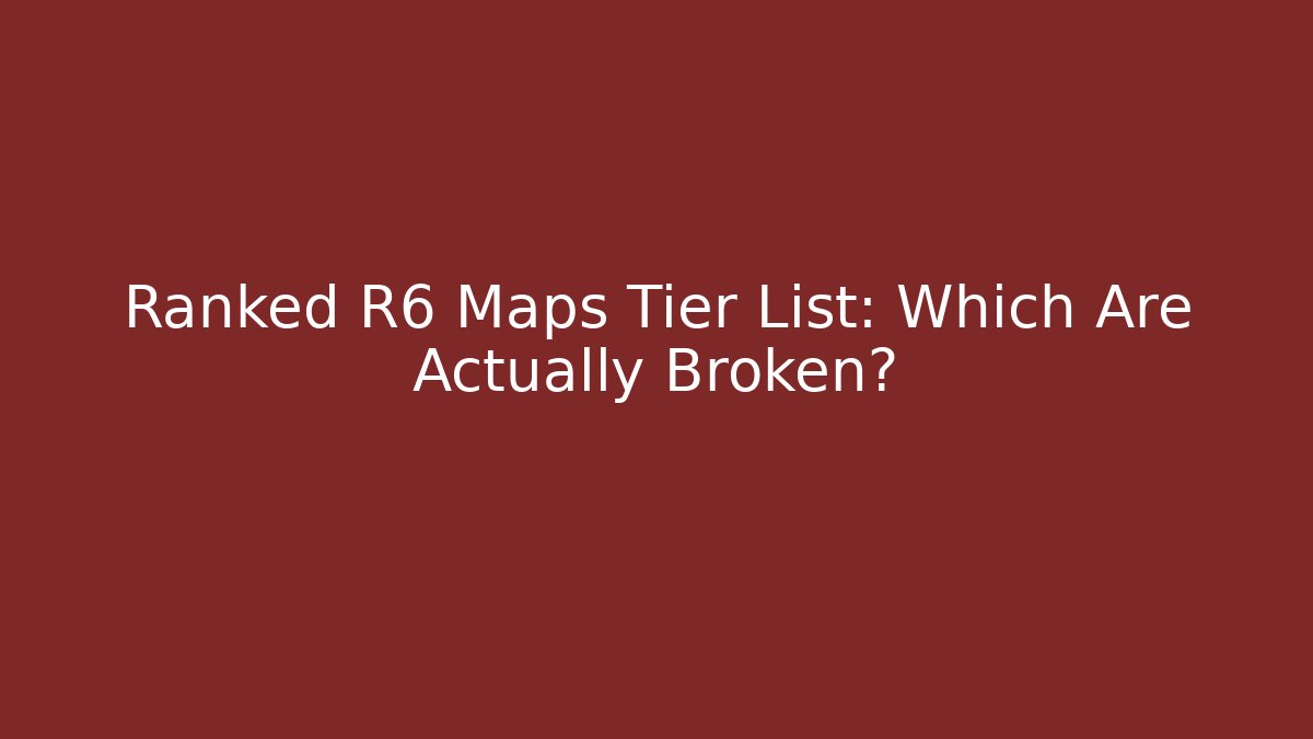 Ranked R6 Maps Tier List: Which Are Actually Broken?