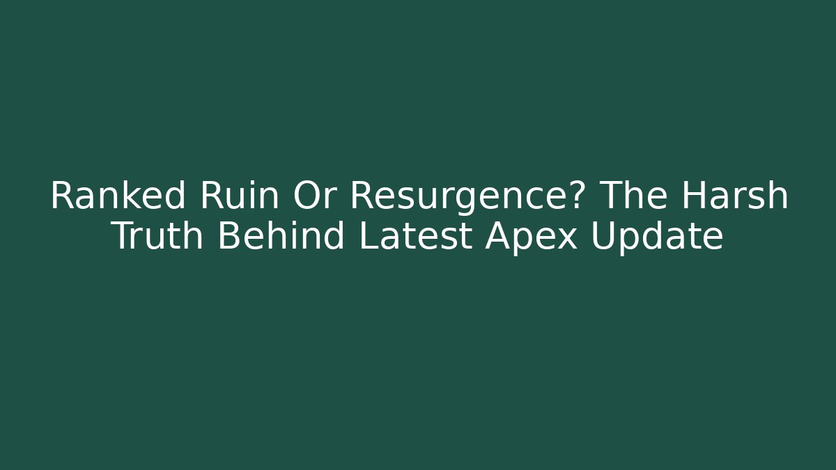 Ranked Ruin Or Resurgence? The Harsh Truth Behind Latest Apex Update