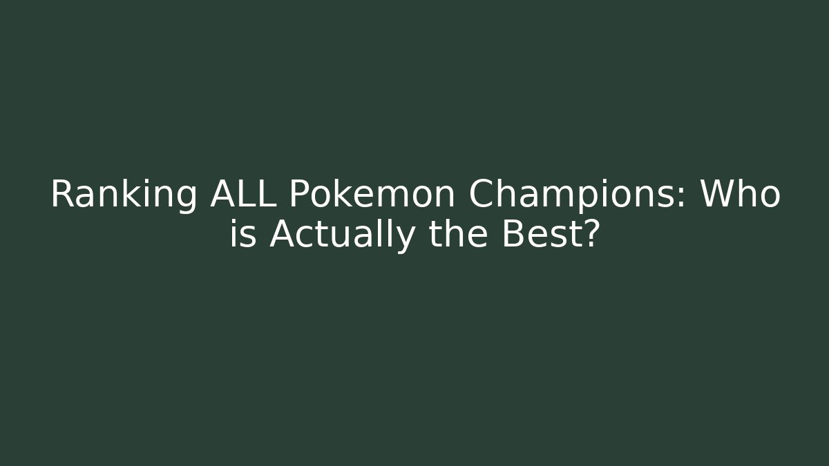 Ranking ALL Pokémon Champions: Who is Actually the Best?