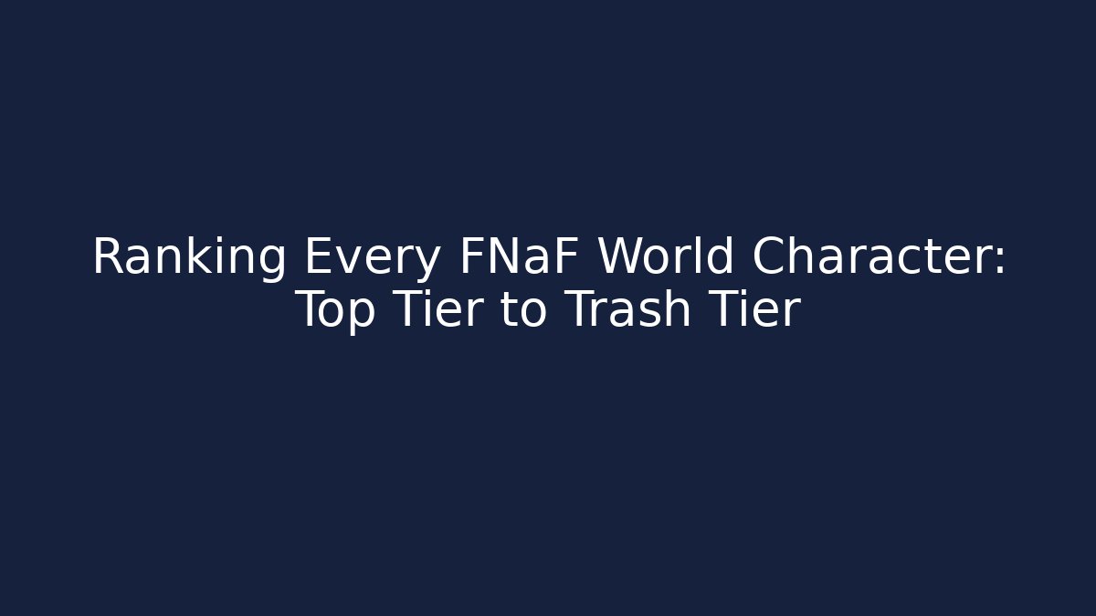 Ranking Every FNaF World Character: Top Tier to Trash Tier