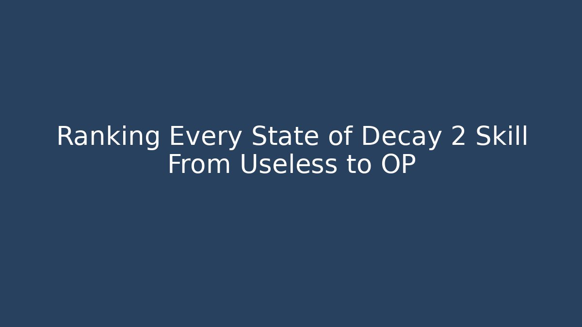 Ranking Every State of Decay 2 Skill From Useless to OP