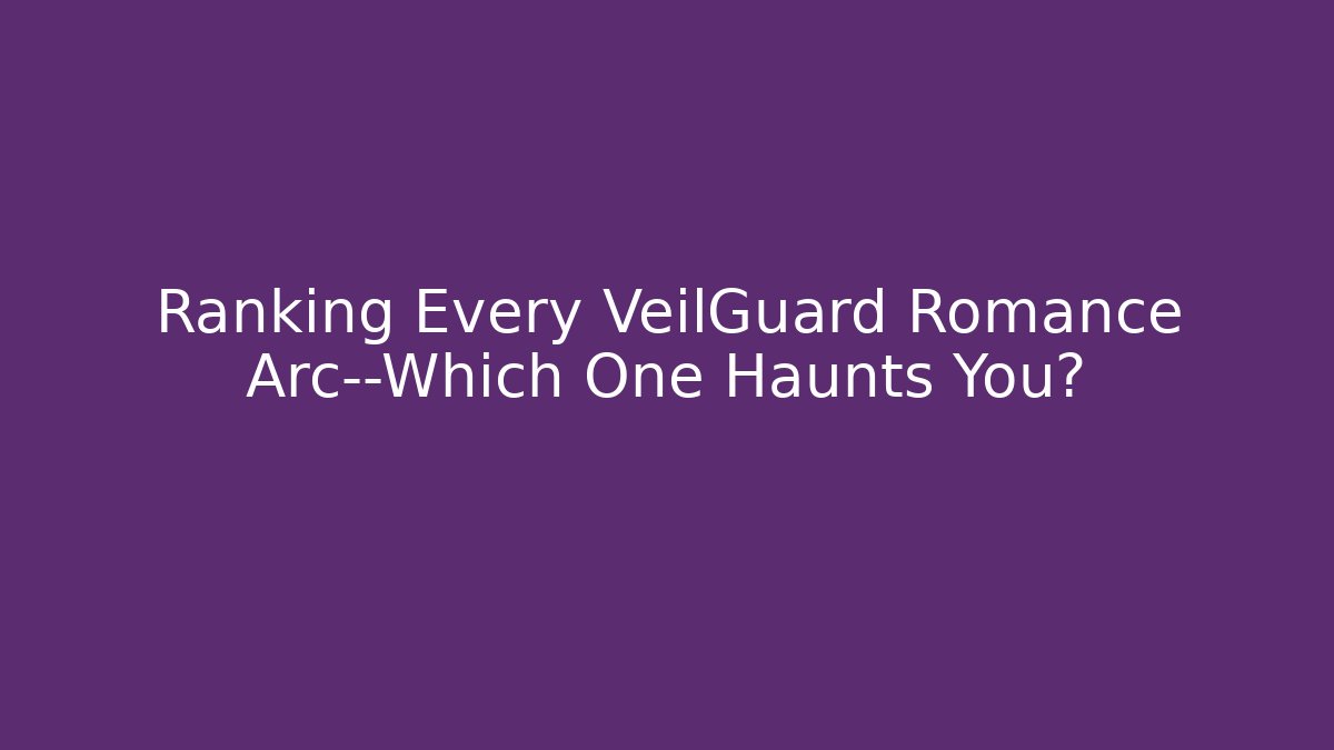 Ranking Every VeilGuard Romance Arc—Which One Haunts You?