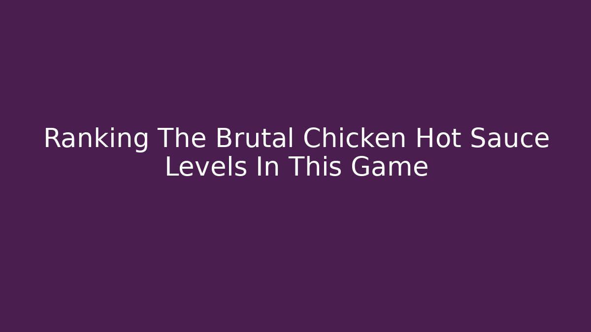 Ranking The Brutal Chicken Hot Sauce Levels In This Game