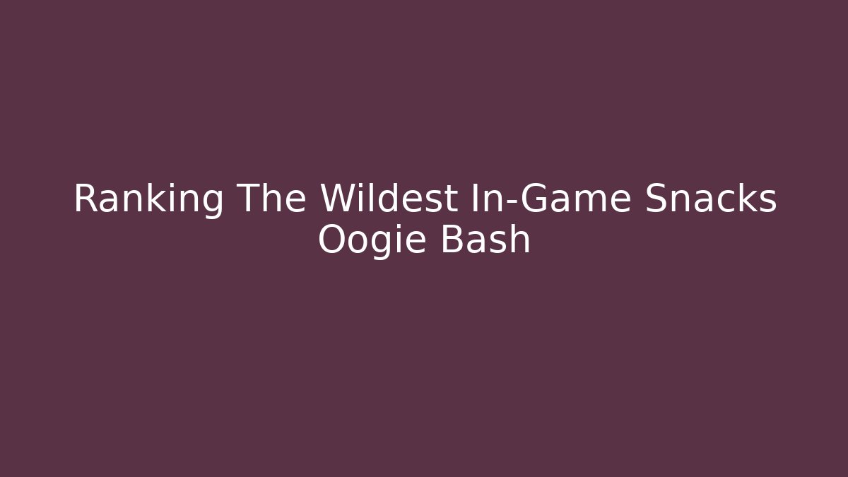 Ranking The Wildest In-Game Snacks Oogie Bash