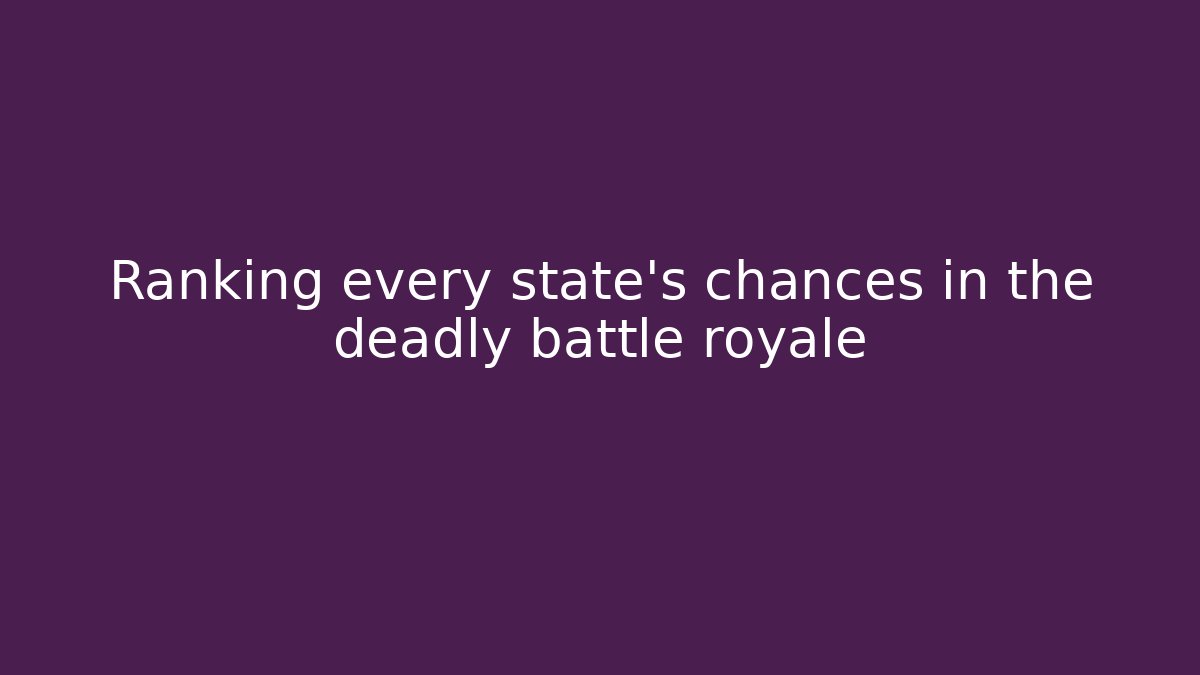 Ranking every state’s chances in the deadly battle royale