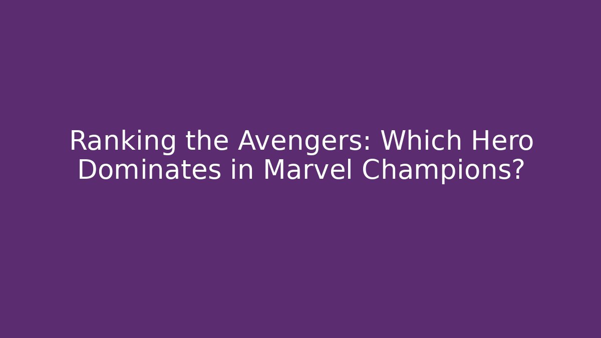 Ranking the Avengers: Which Hero Dominates in Marvel Champions?