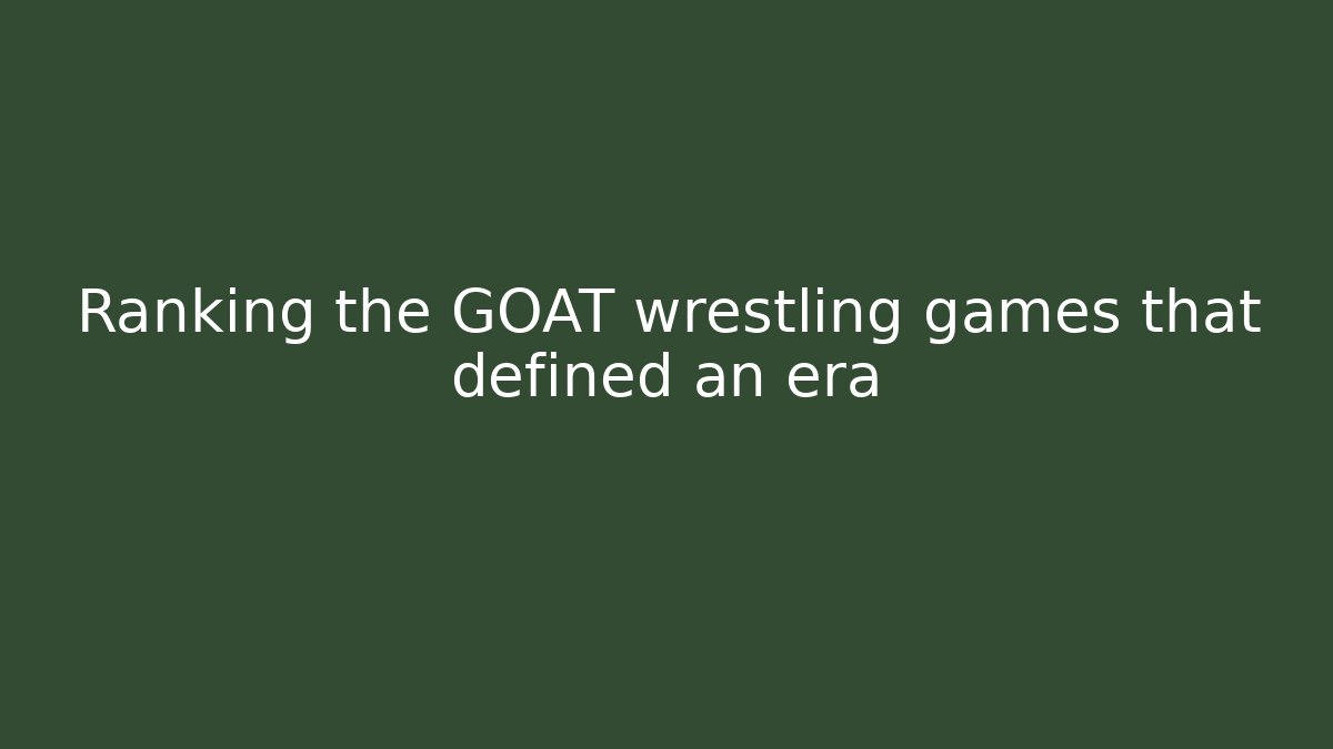 Ranking the GOAT wrestling games that defined an era
