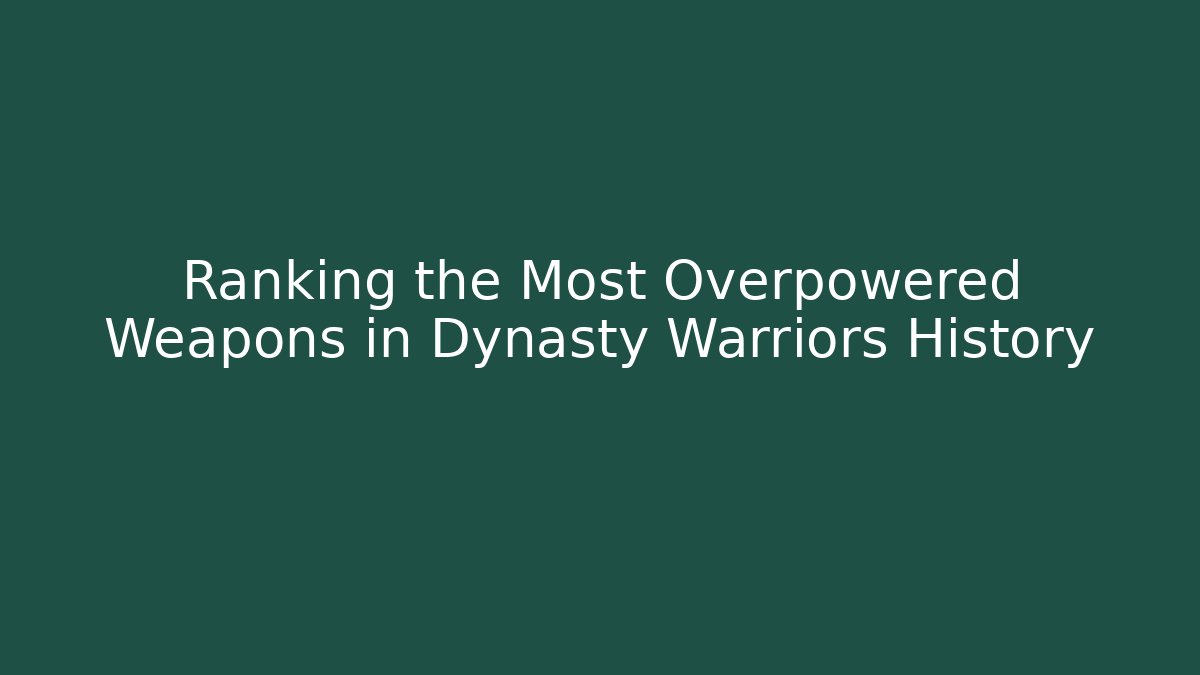 Ranking the Most Overpowered Weapons in Dynasty Warriors History