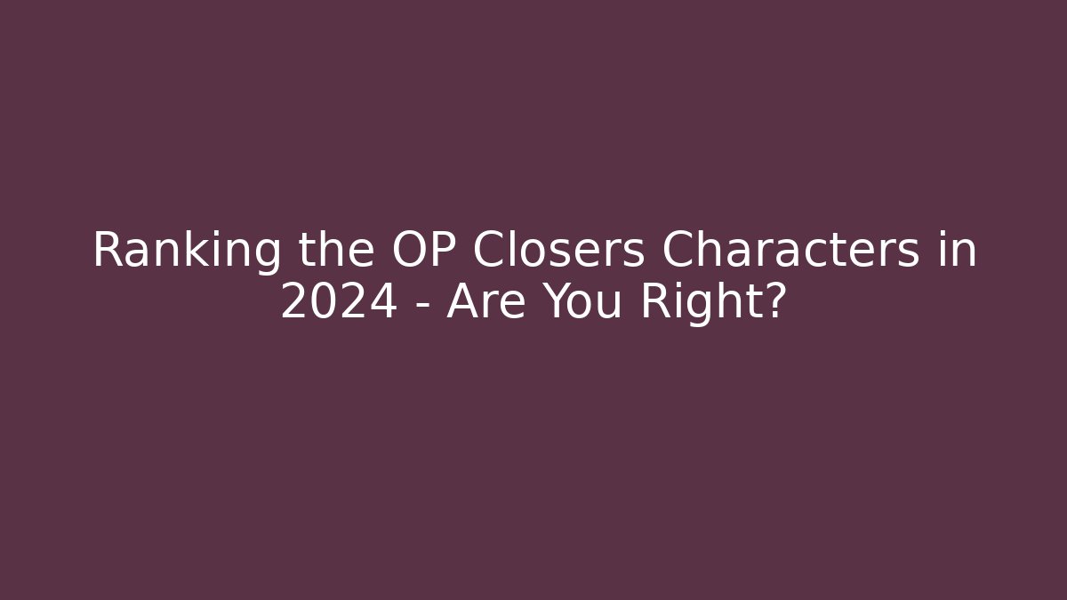 Ranking the OP Closers Characters in 2024 – Are You Right?