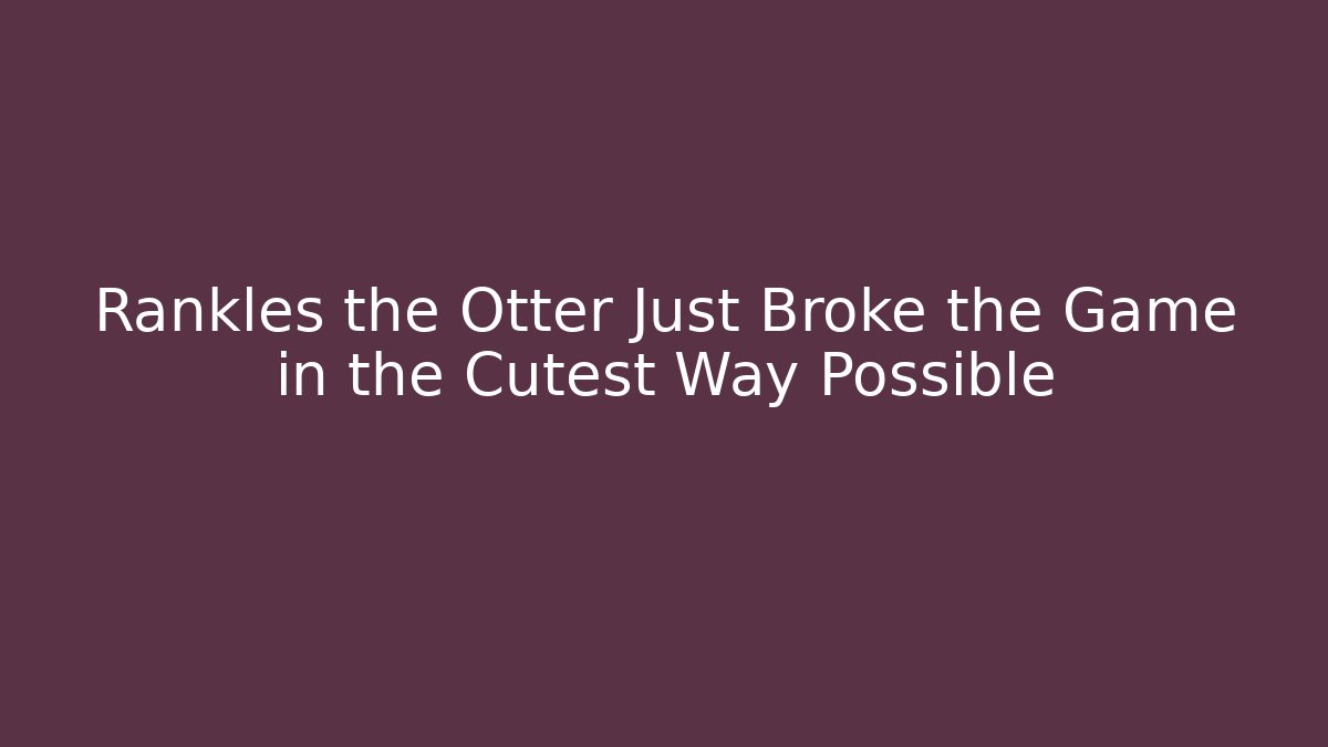 Rankles the Otter Just Broke the Game in the Cutest Way Possible