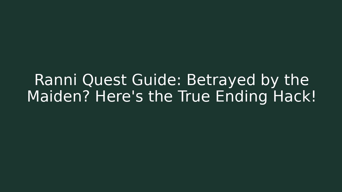 Ranni Quest Guide: Betrayed by the Maiden? Here's the True Ending Hack!