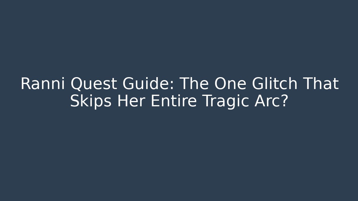 Ranni Quest Guide: The One Glitch That Skips Her Entire Tragic Arc?