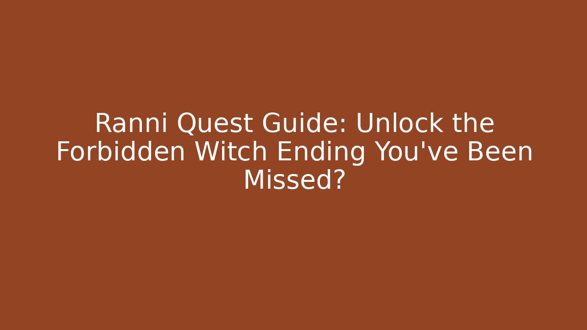 Ranni Quest Guide: Unlock the Forbidden Witch Ending You've Been Missed?