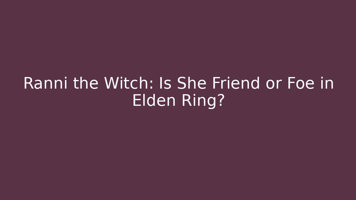 Ranni the Witch: Is She Friend or Foe in Elden Ring?