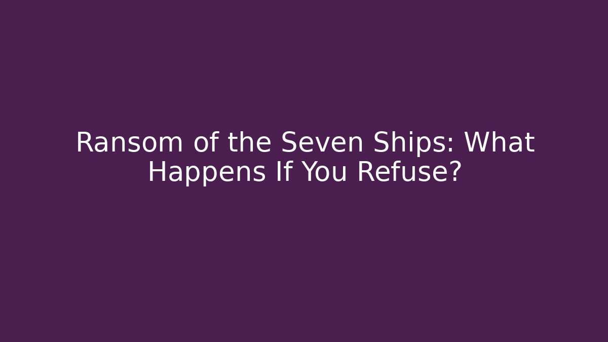 Ransom of the Seven Ships: What Happens If You Refuse?