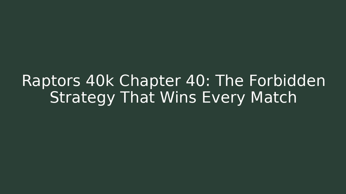 Raptors 40k Chapter 40: The Forbidden Strategy That Wins Every Match