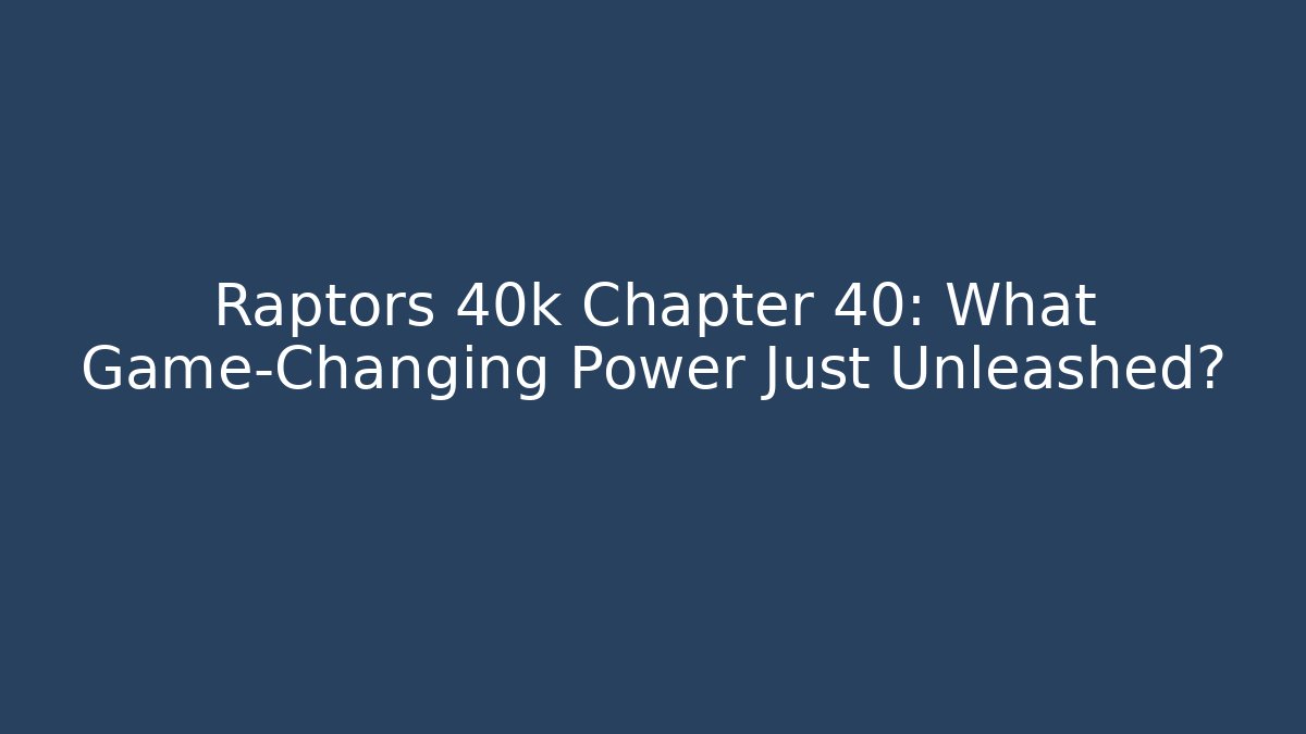 Raptors 40k Chapter 40: What Game-Changing Power Just Unleashed?