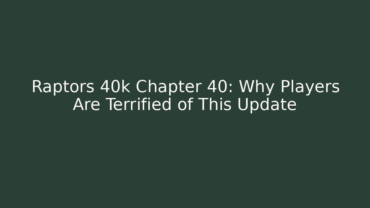 Raptors 40k Chapter 40: Why Players Are Terrified of This Update