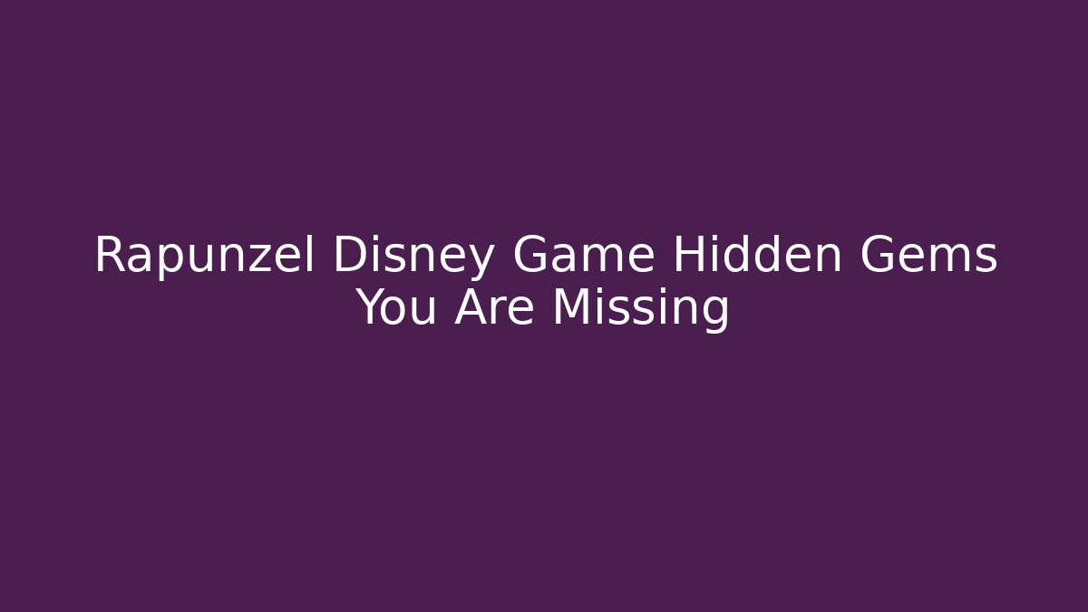 Rapunzel Disney Game Hidden Gems You Are Missing - Critter Realm