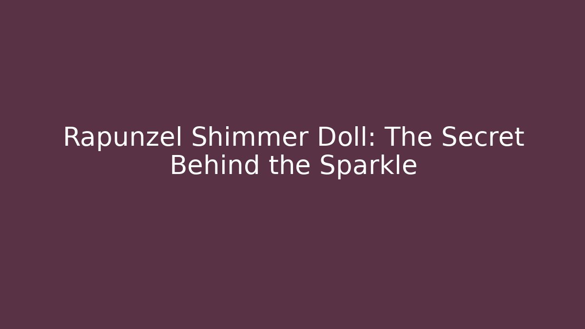 Rapunzel Shimmer Doll: The Secret Behind the Sparkle - Critter Realm