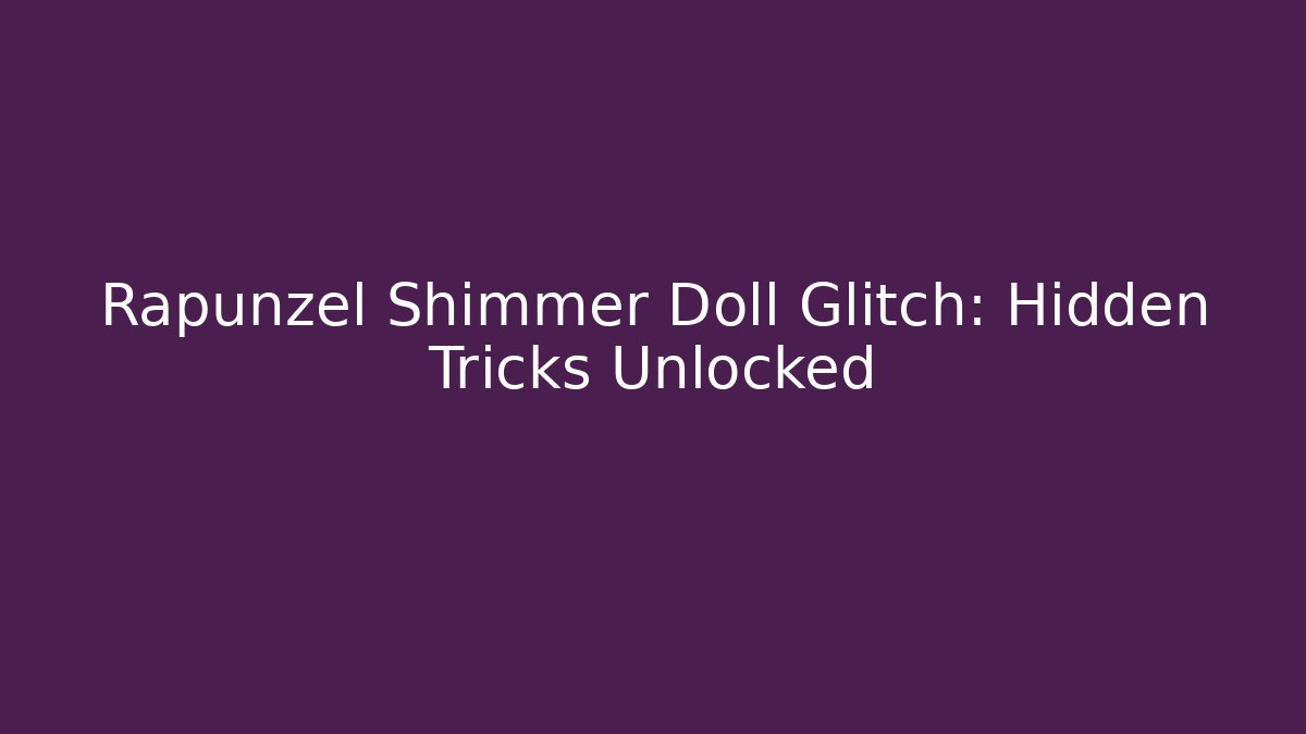 Rapunzel Shimmer Doll Glitch: Hidden Tricks Unlocked