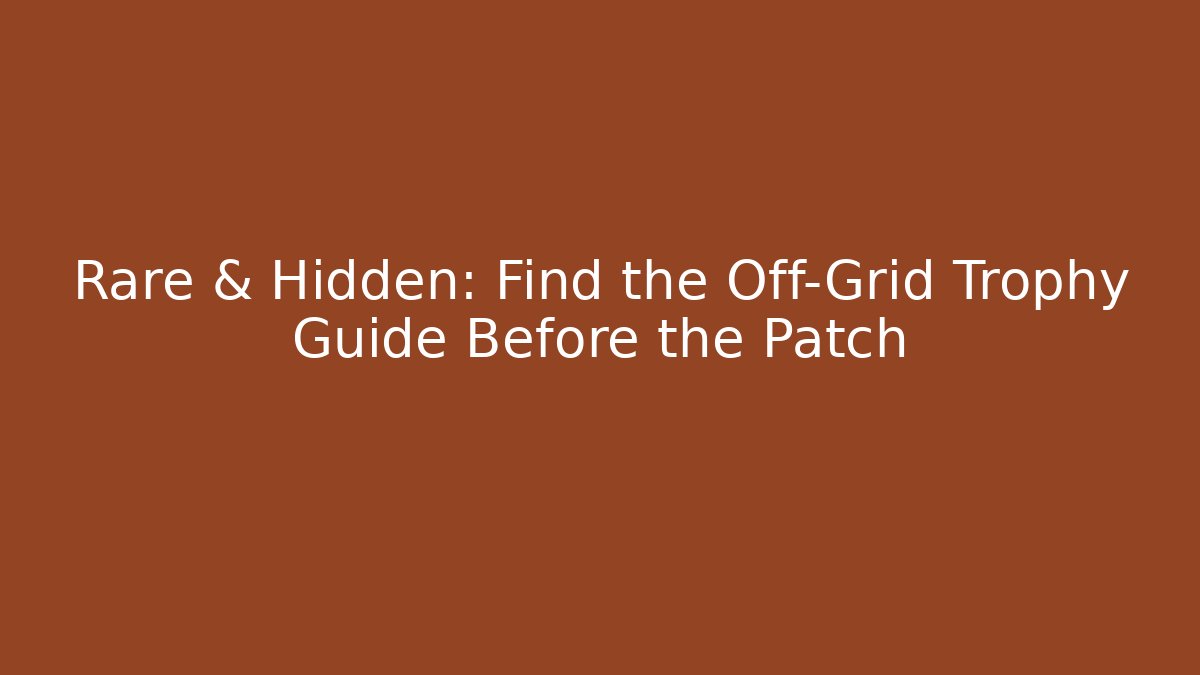 Rare & Hidden: Find the Off-Grid Trophy Guide Before the Patch