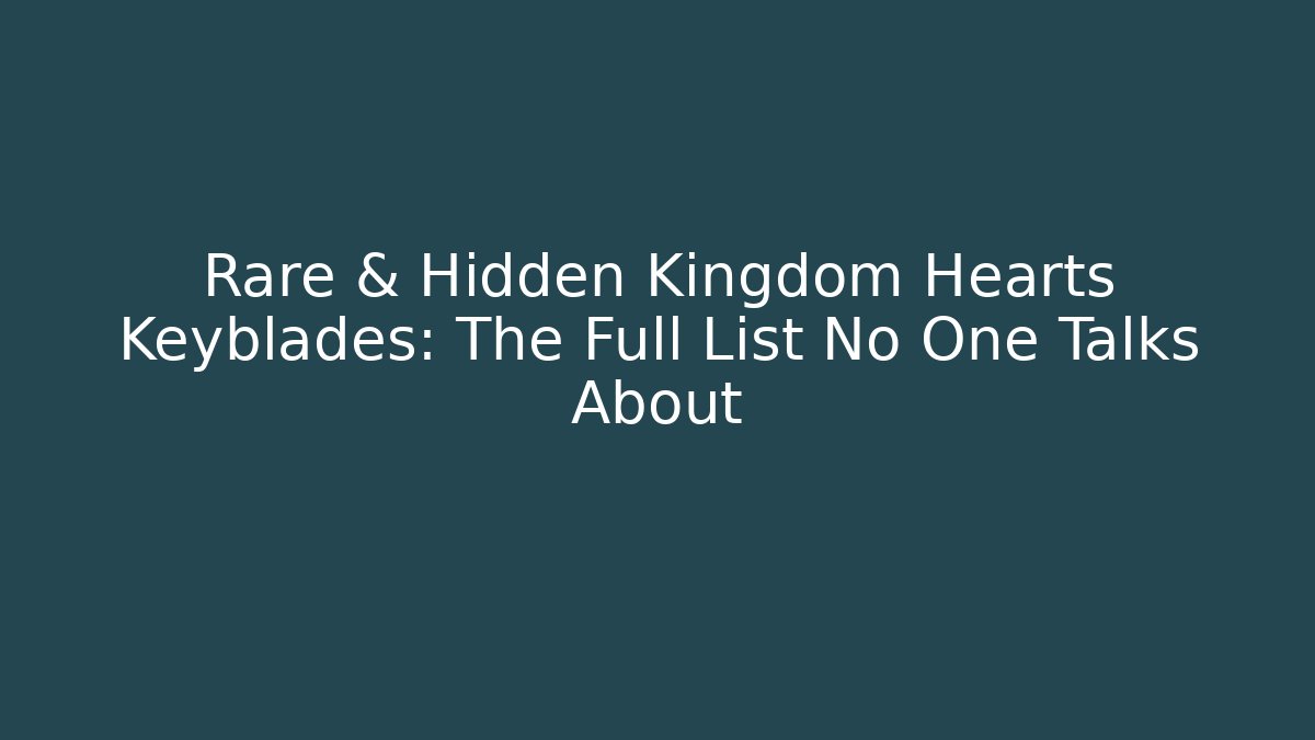 Rare & Hidden Kingdom Hearts Keyblades: The Full List No One Talks About - Critter Realm