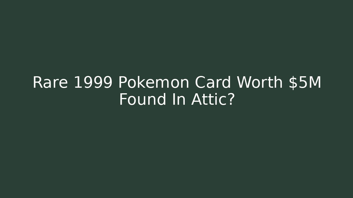Rare 1999 Pokémon Card Worth $5M Found In Attic?