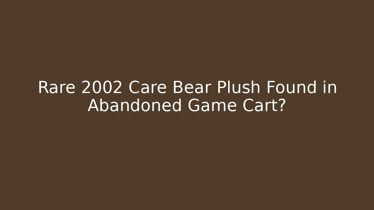 Rare 2002 Care Bear Plush Found in Abandoned Game Cart?