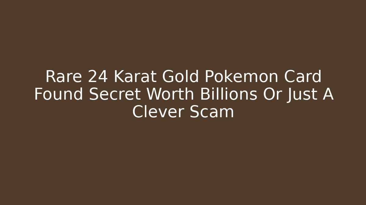 Rare 24 Karat Gold Pokémon Card Found Secret Worth Billions Or Just A Clever Scam